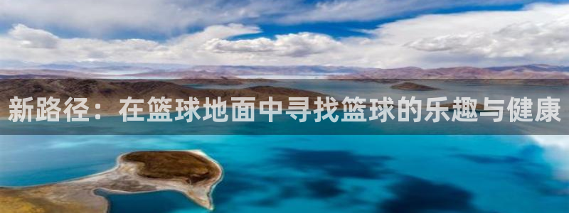 哈哈体育下载：新路径：在篮球地面中寻找篮球的乐趣与健康