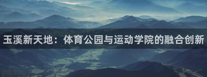 哈哈体育：玉溪新天地：体育公园与运动学院的融合创新