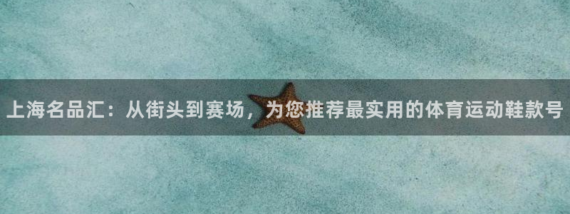 哈哈体育：上海名品汇：从街头到赛场，为您推荐最实用的体育运动鞋款号