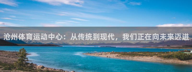 哈哈体育下载：沧州体育运动中心：从传统到现代，我们正在向未来迈进