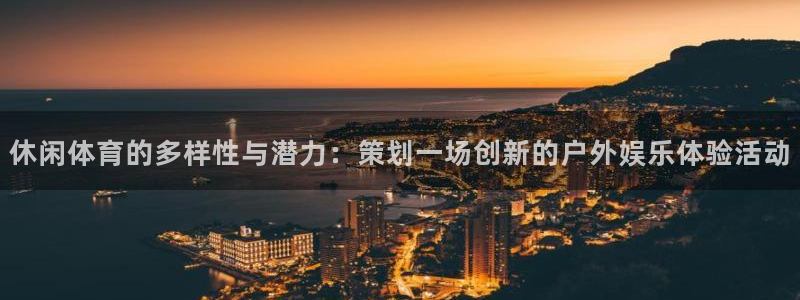 哈哈体育：休闲体育的多样性与潜力：策划一场创新的户外娱乐体验活动